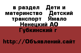  в раздел : Дети и материнство » Детский транспорт . Ямало-Ненецкий АО,Губкинский г.